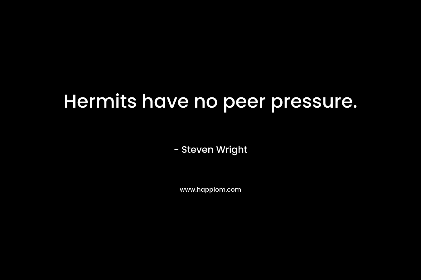 Hermits have no peer pressure.