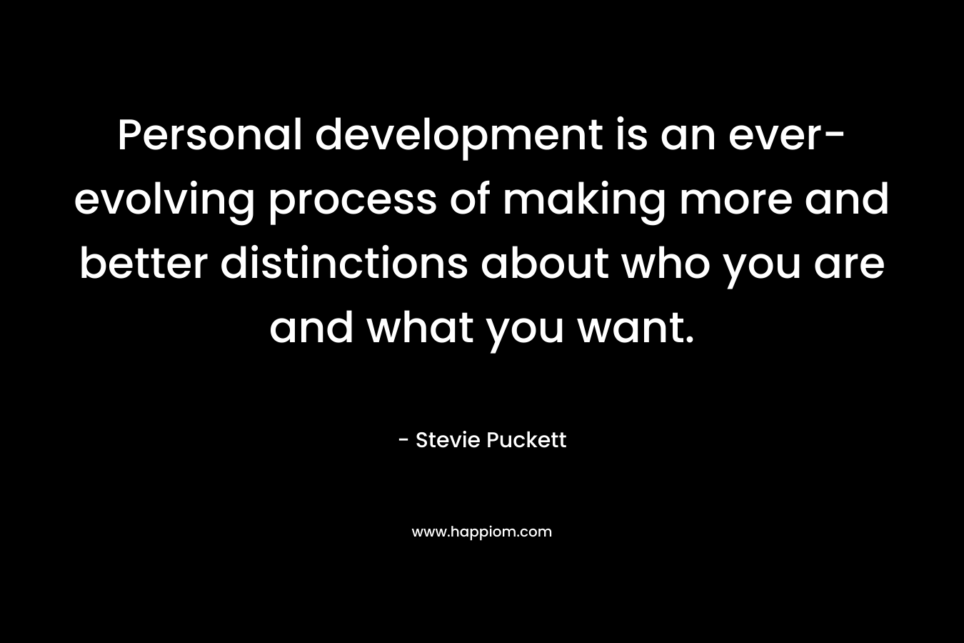 Personal development is an ever-evolving process of making more and better distinctions about who you are and what you want.