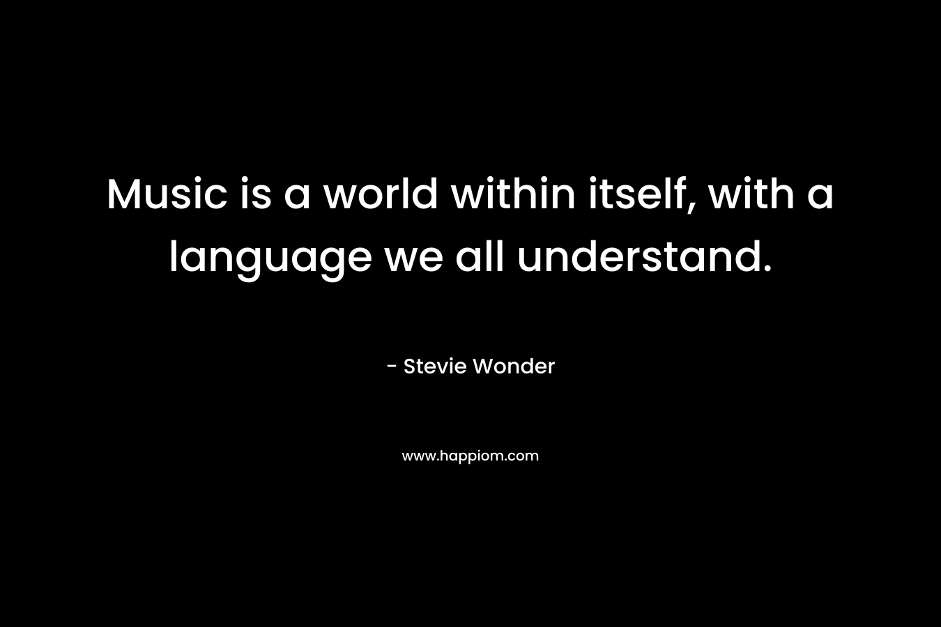 Music is a world within itself, with a language we all understand.