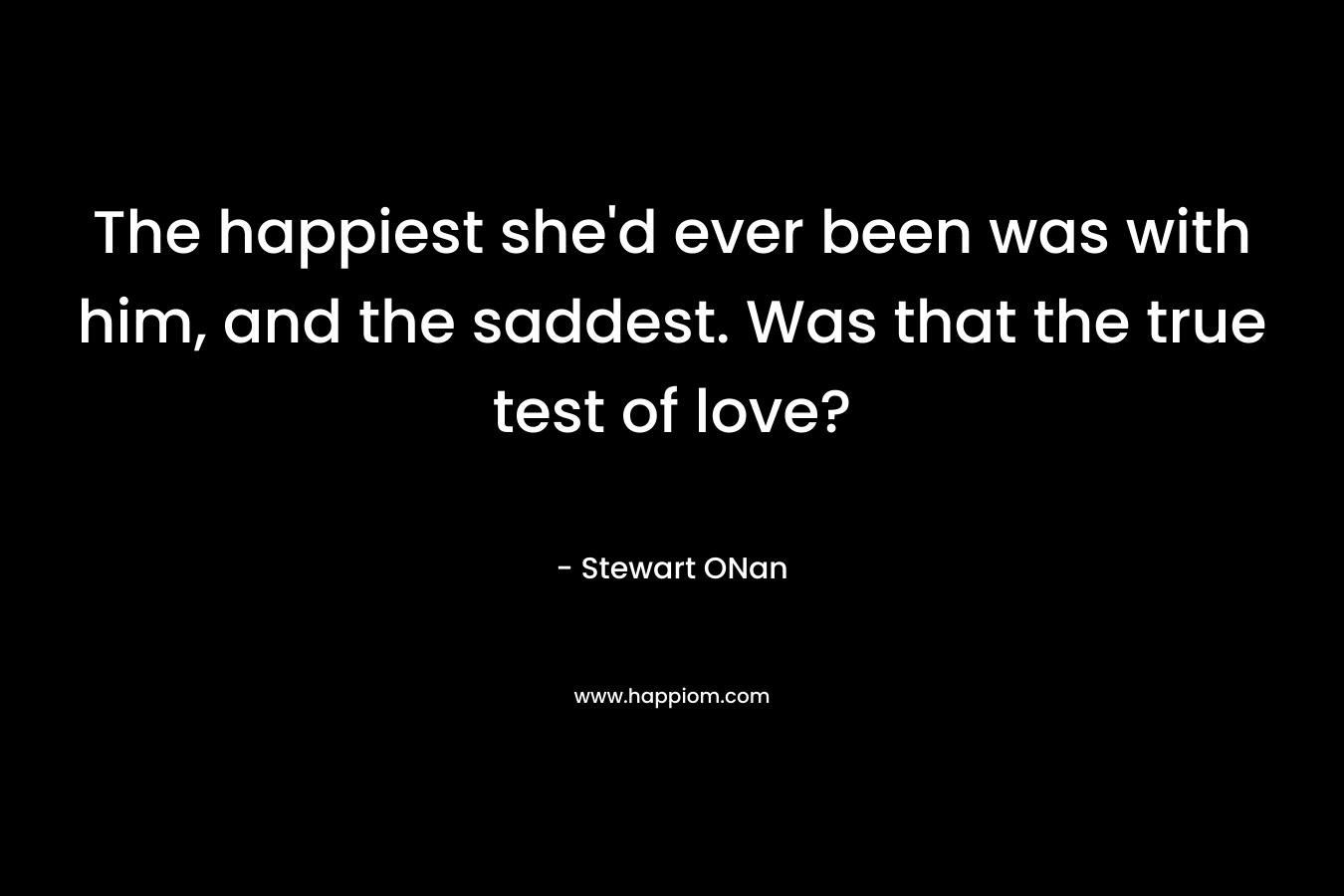 The happiest she'd ever been was with him, and the saddest. Was that the true test of love?