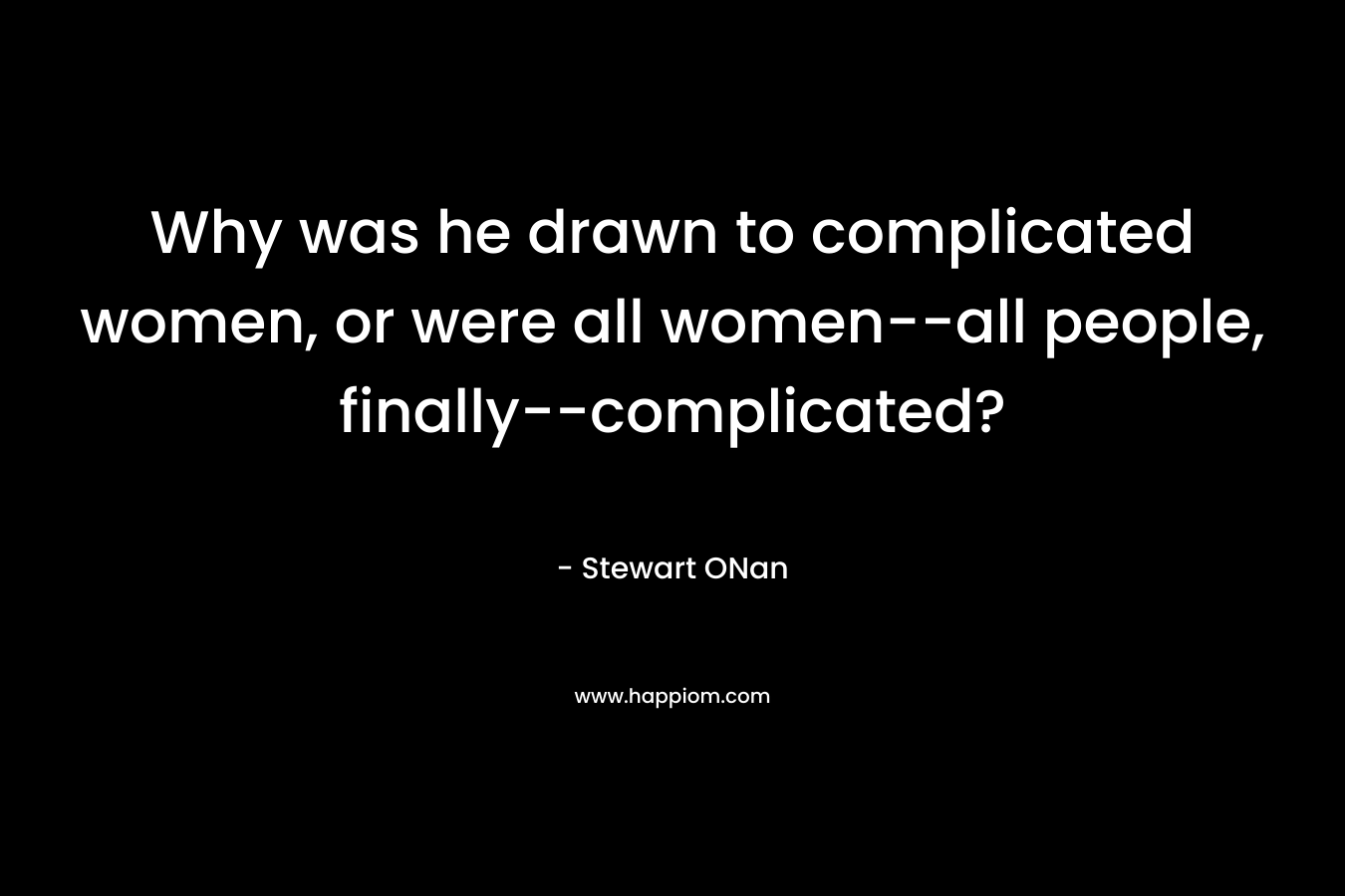 Why was he drawn to complicated women, or were all women–all people, finally–complicated? – Stewart ONan