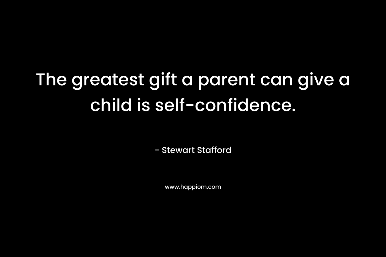 The greatest gift a parent can give a child is self-confidence.