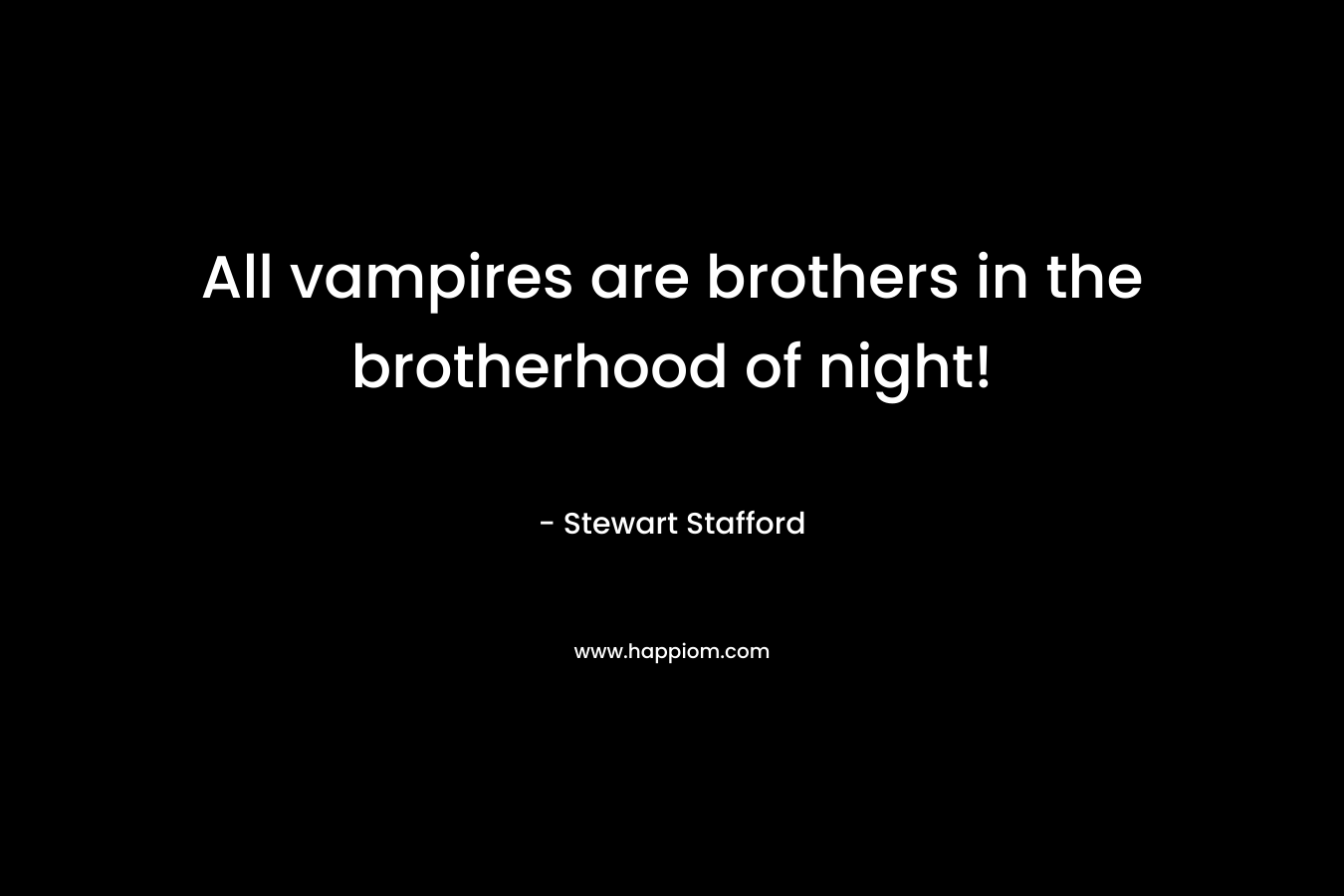 All vampires are brothers in the brotherhood of night! – Stewart Stafford