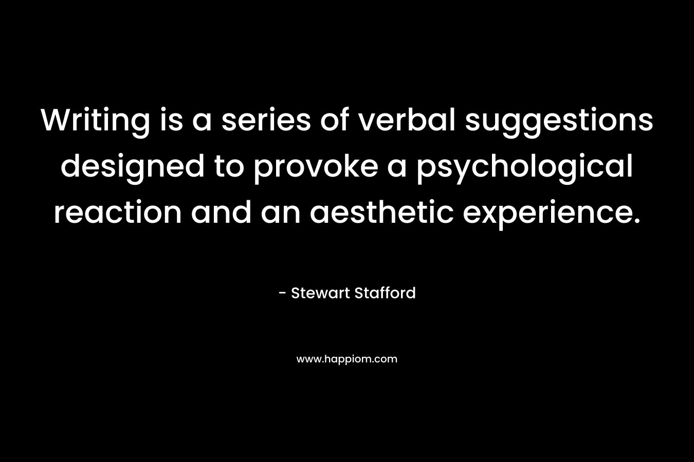 Writing is a series of verbal suggestions designed to provoke a psychological reaction and an aesthetic experience.