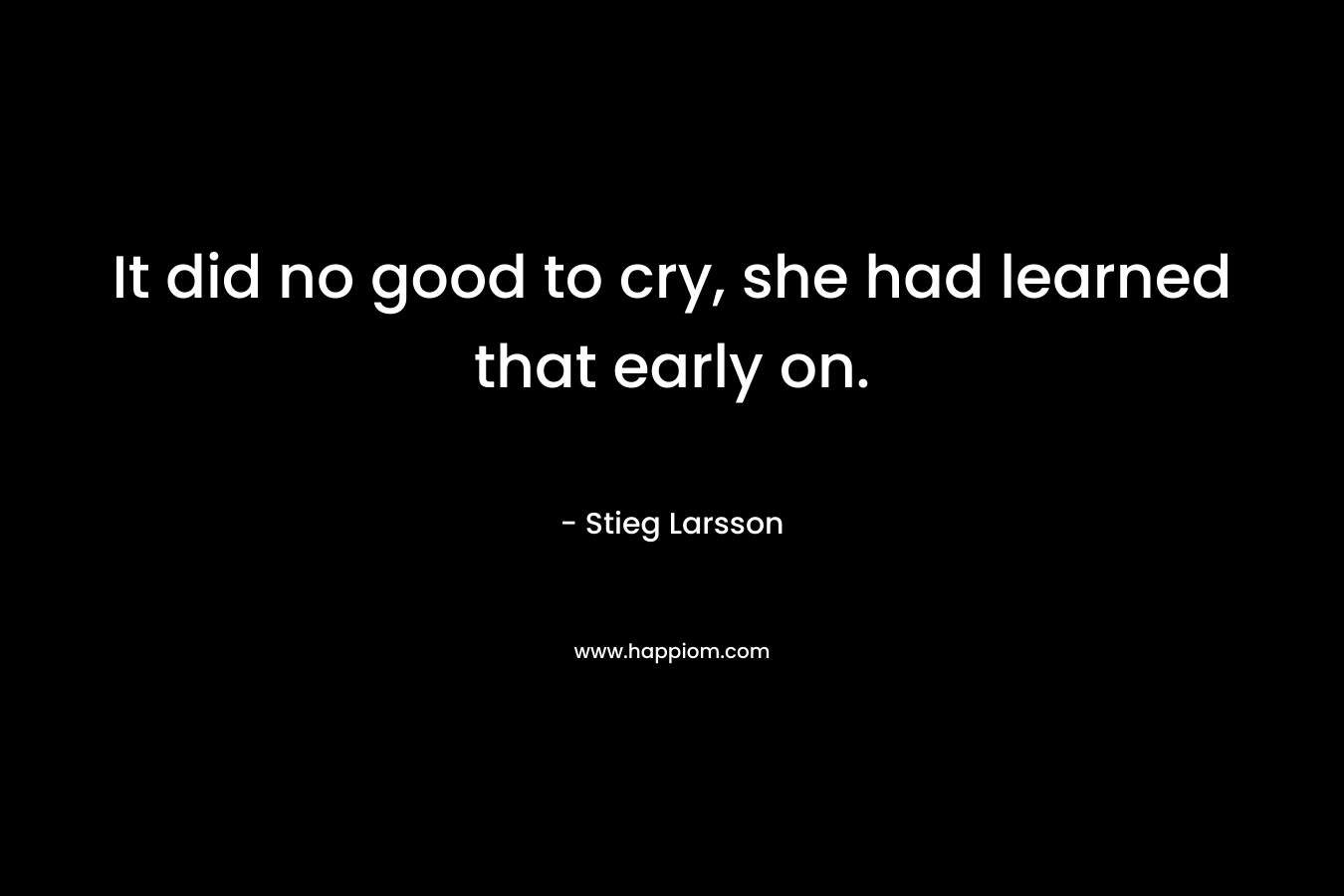 It did no good to cry, she had learned that early on. – Stieg Larsson