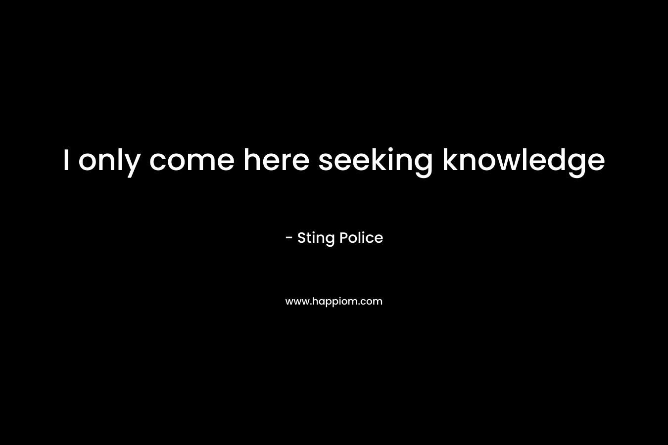 I only come here seeking knowledge