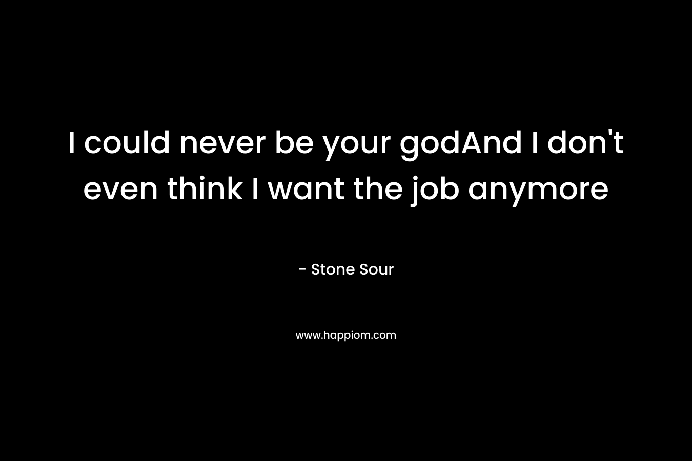I could never be your godAnd I don't even think I want the job anymore