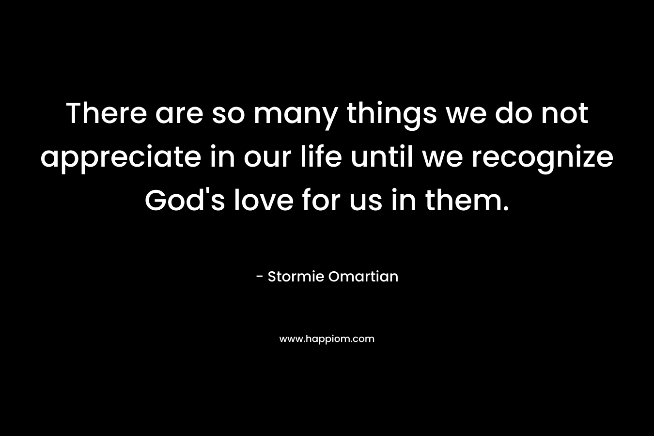 There are so many things we do not appreciate in our life until we recognize God's love for us in them.