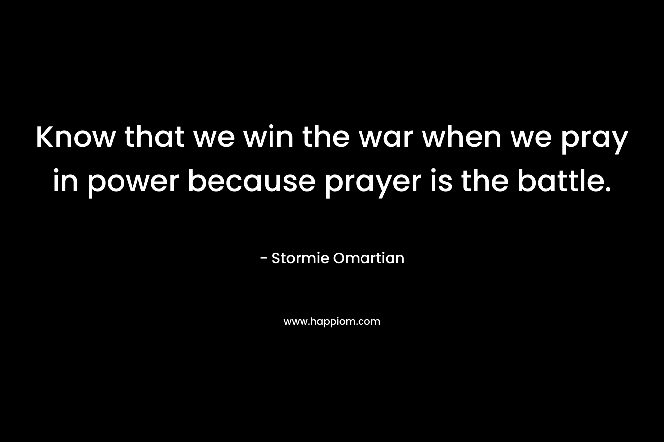 Know that we win the war when we pray in power because prayer is the battle.