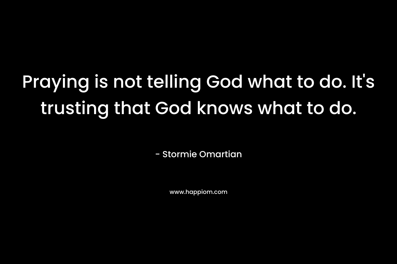 Praying is not telling God what to do. It's trusting that God knows what to do.