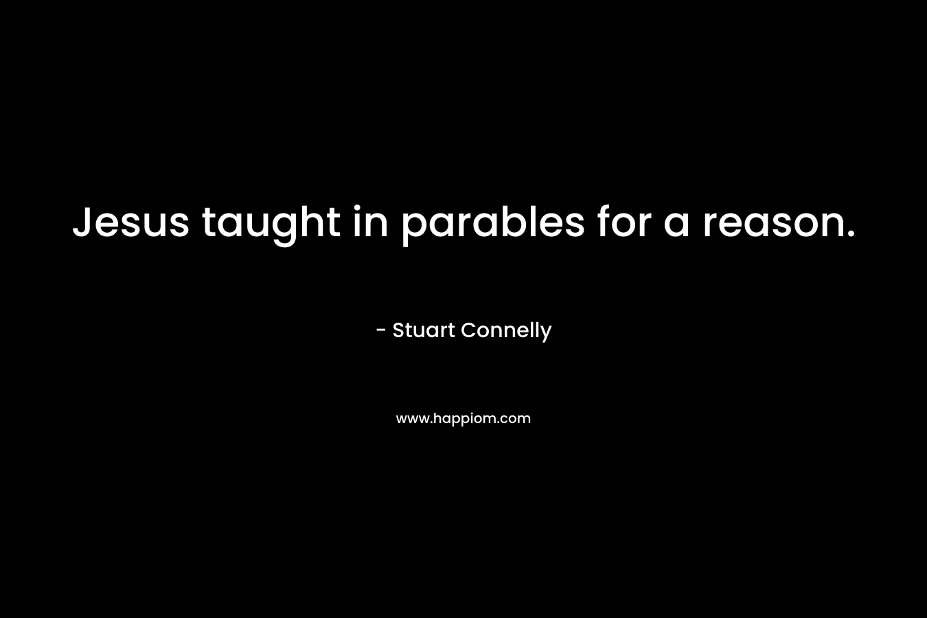 Jesus taught in parables for a reason. – Stuart Connelly