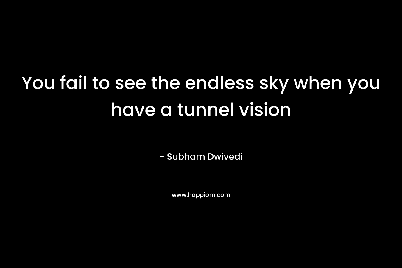 You fail to see the endless sky when you have a tunnel vision – Subham Dwivedi
