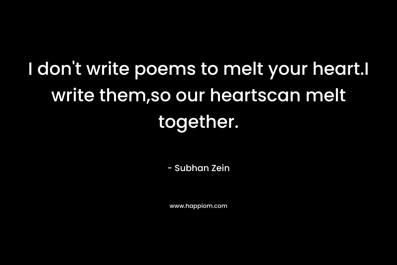 I don't write poems to melt your heart.I write them,so our heartscan melt together.