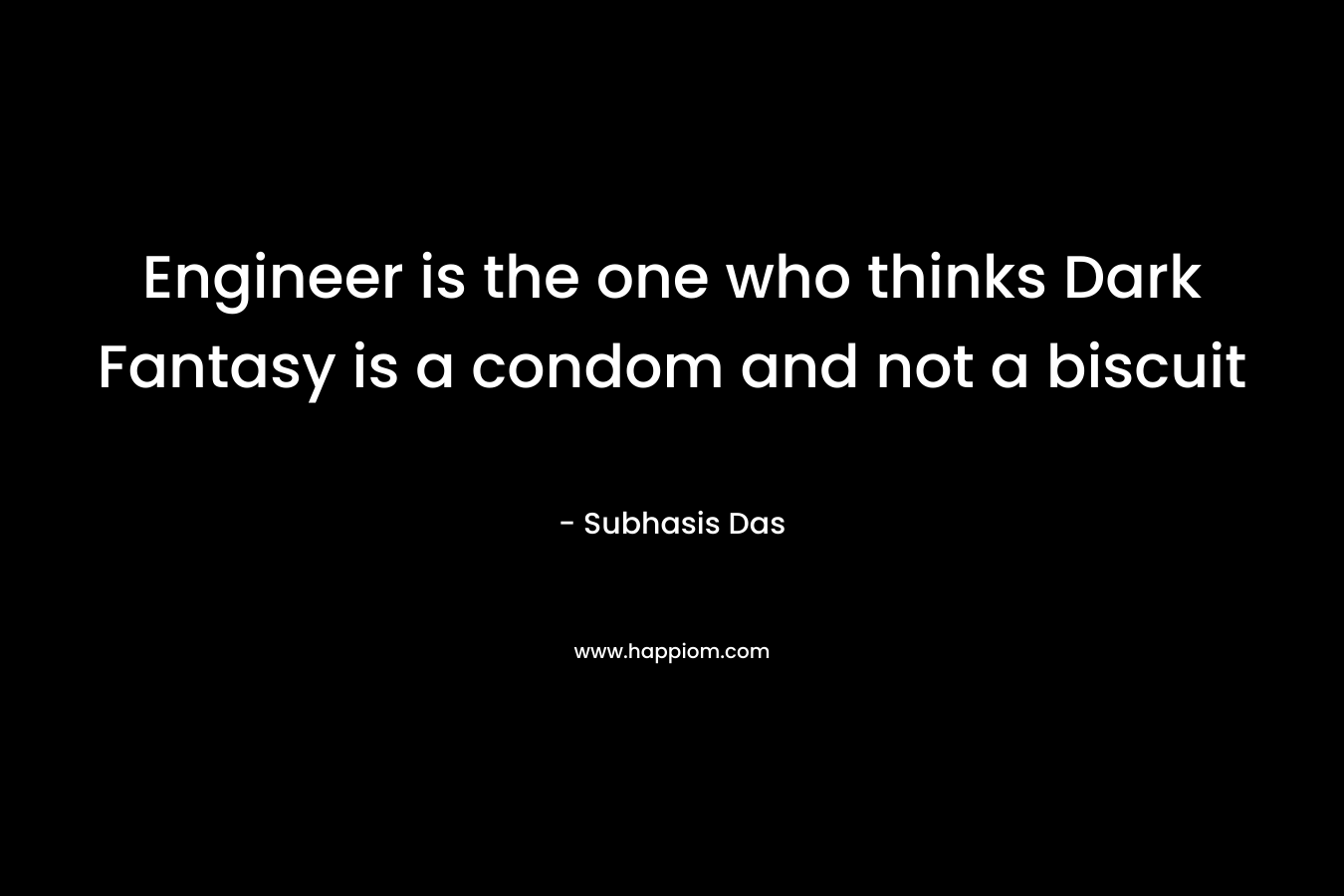 Engineer is the one who thinks Dark Fantasy is a condom and not a biscuit – Subhasis Das