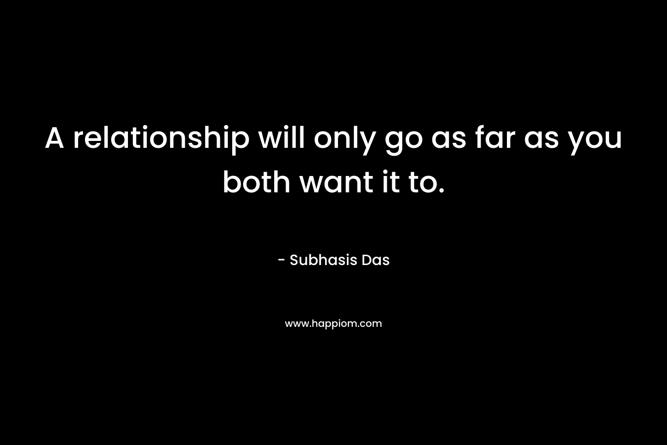 A relationship will only go as far as you both want it to. – Subhasis Das