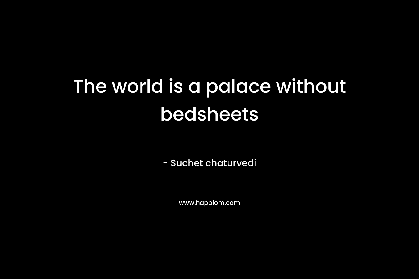 The world is a palace without bedsheets