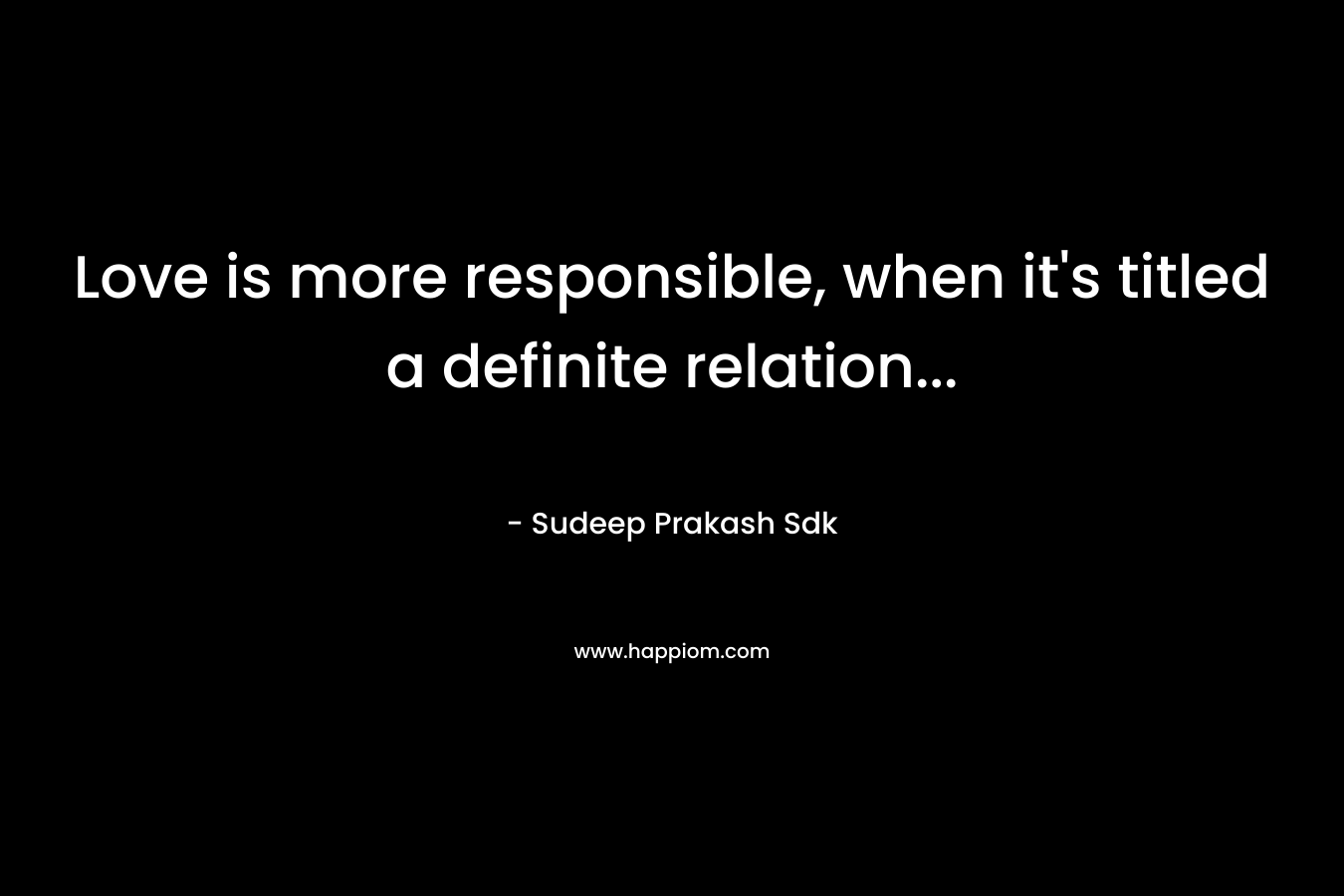 Love is more responsible, when it’s titled a definite relation… – Sudeep Prakash Sdk