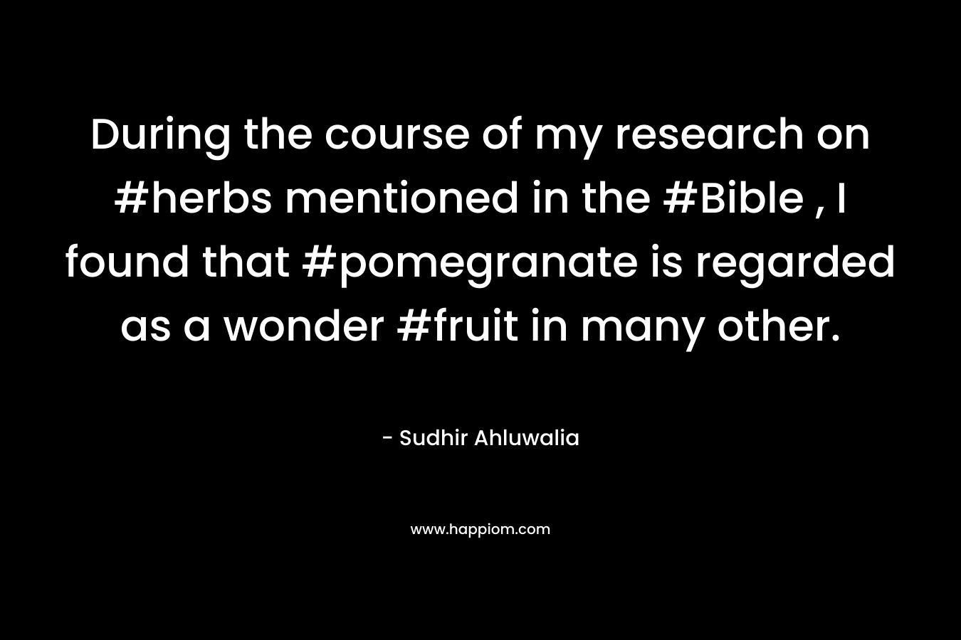 During the course of my research on #herbs mentioned in the #Bible , I found that #pomegranate is regarded as a wonder #fruit in many other. – Sudhir Ahluwalia