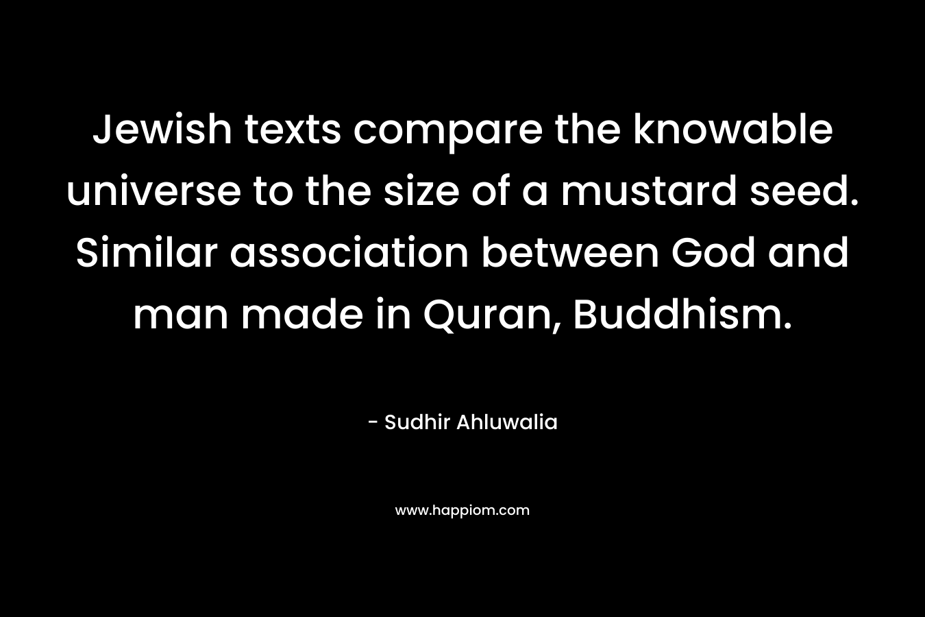 Jewish texts compare the knowable universe to the size of a mustard seed. Similar association between God and man made in Quran, Buddhism.