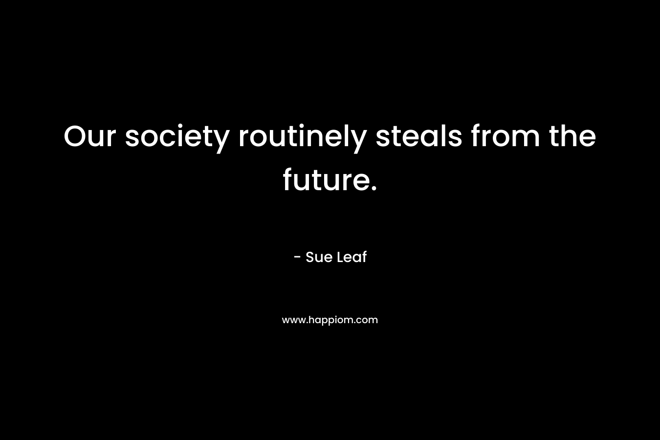 Our society routinely steals from the future.