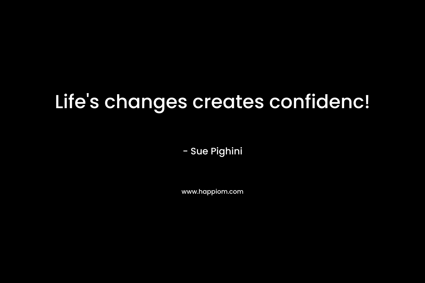 Life’s changes creates confidenc! – Sue Pighini
