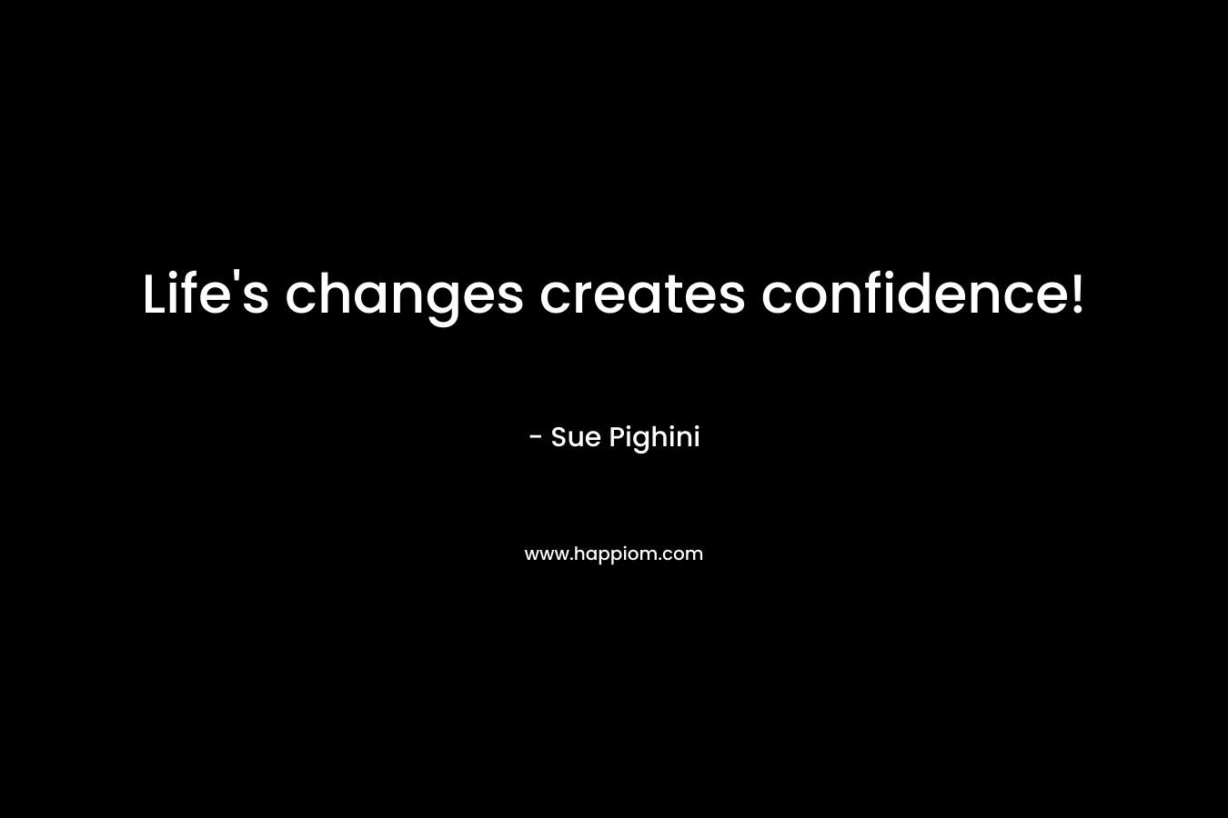 Life’s changes creates confidence! – Sue Pighini