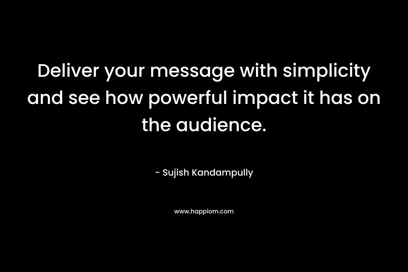 Deliver your message with simplicity and see how powerful impact it has on the audience. – Sujish Kandampully