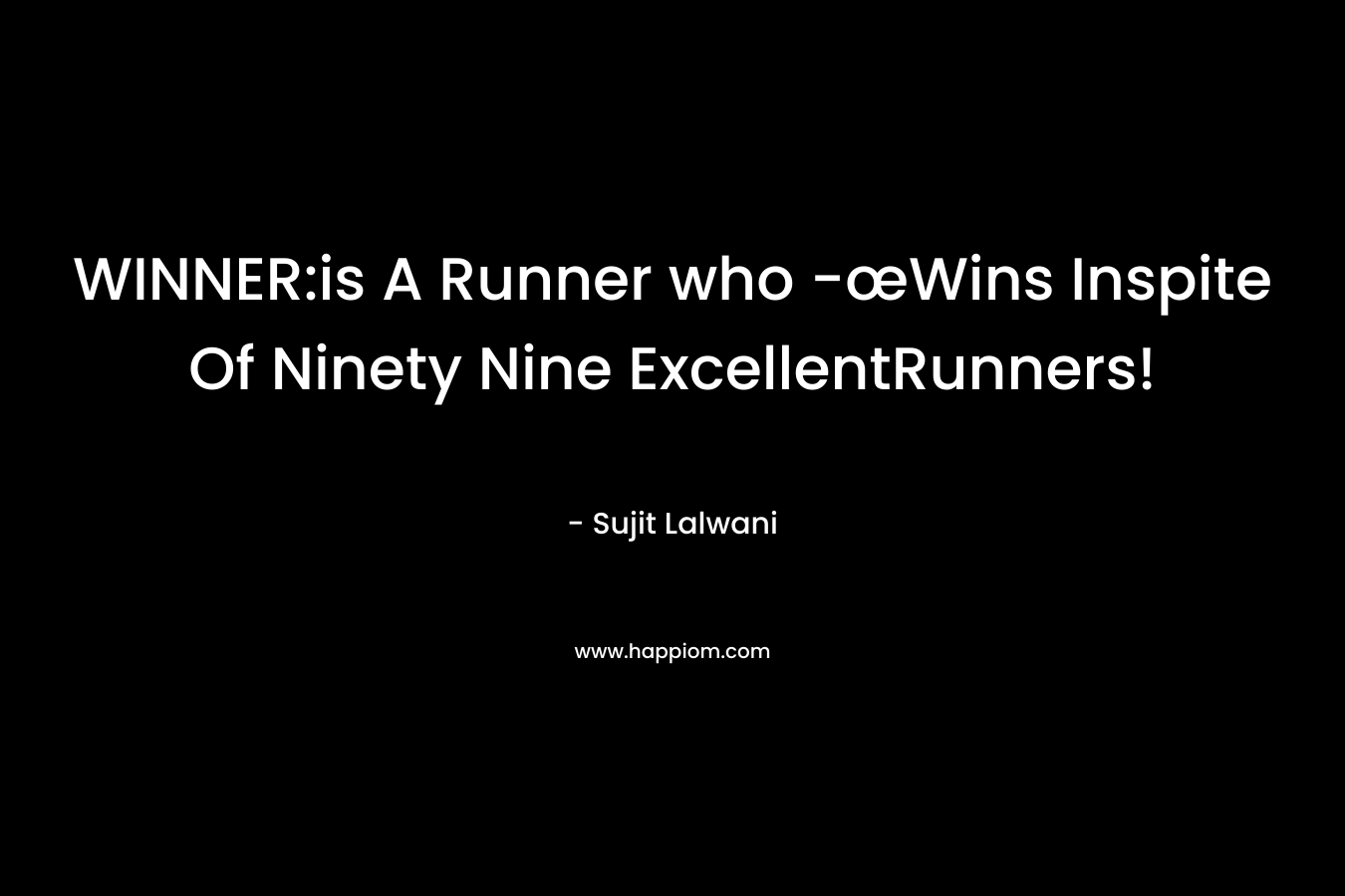 WINNER:is A Runner who -œWins Inspite Of Ninety Nine ExcellentRunners!