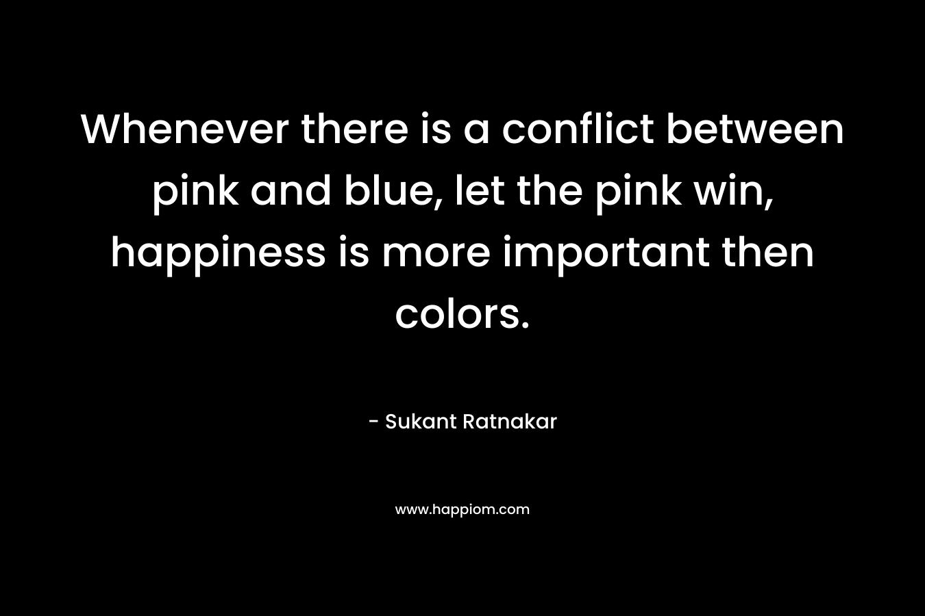 Whenever there is a conflict between pink and blue, let the pink win, happiness is more important then colors.