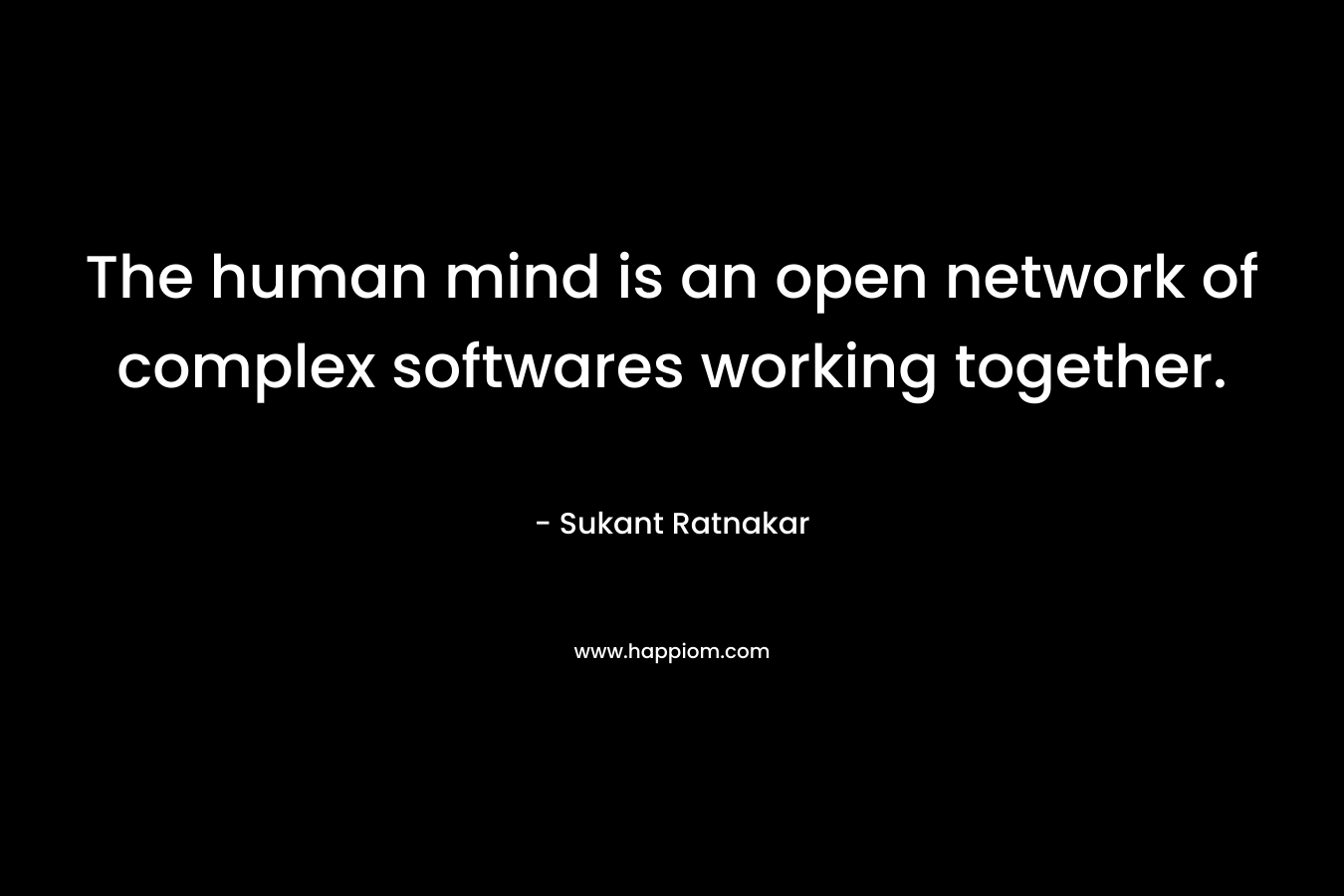 The human mind is an open network of complex softwares working together.