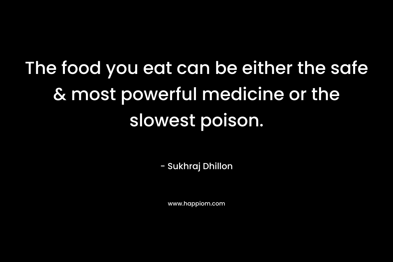 The food you eat can be either the safe & most powerful medicine or the slowest poison. – Sukhraj Dhillon