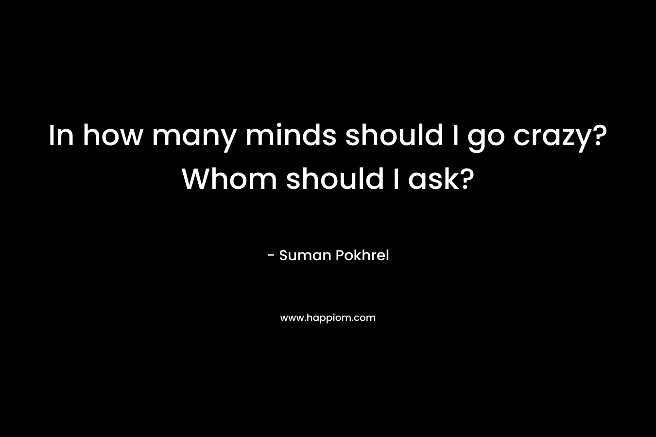 In how many minds should I go crazy? Whom should I ask? – Suman Pokhrel
