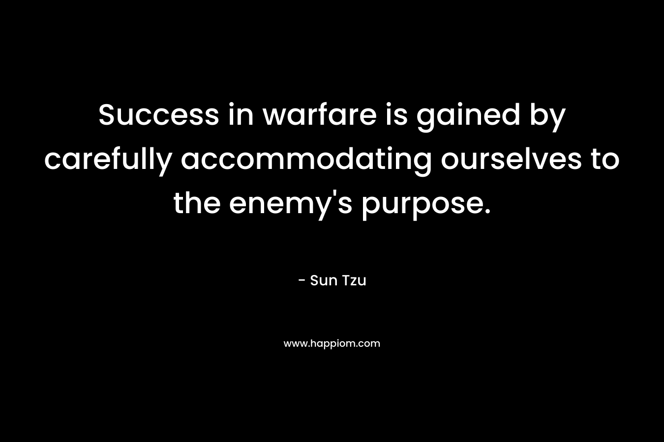 Success in warfare is gained by carefully accommodating ourselves to the enemy's purpose.