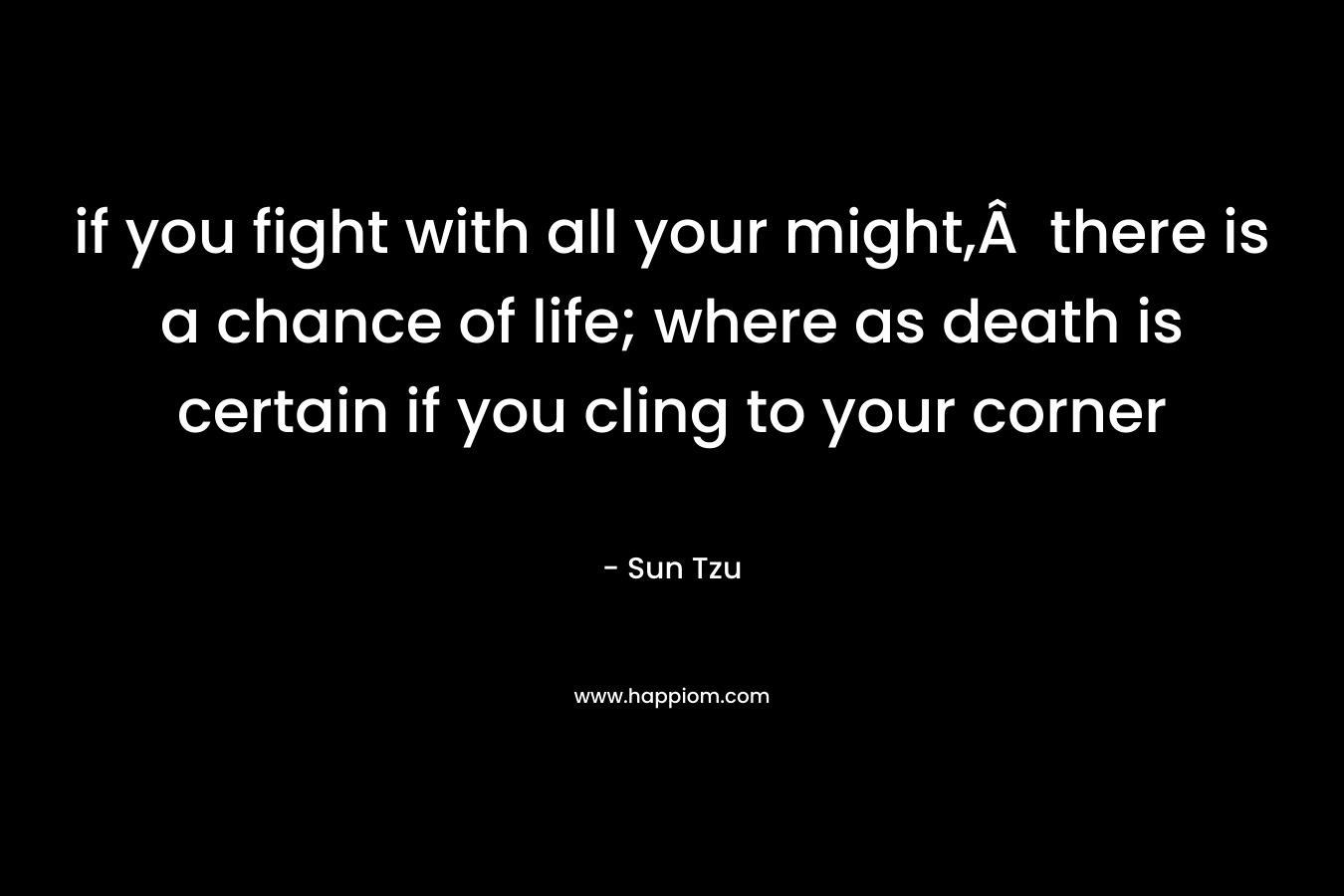 if you fight with all your might, there is a chance of life; where as death is certain if you cling to your corner