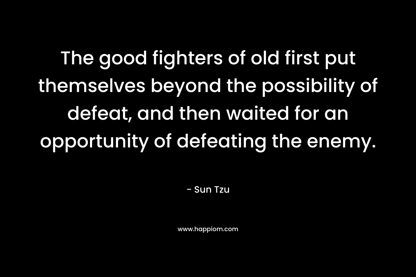 The good fighters of old first put themselves beyond the possibility of defeat, and then waited for an opportunity of defeating the enemy.
