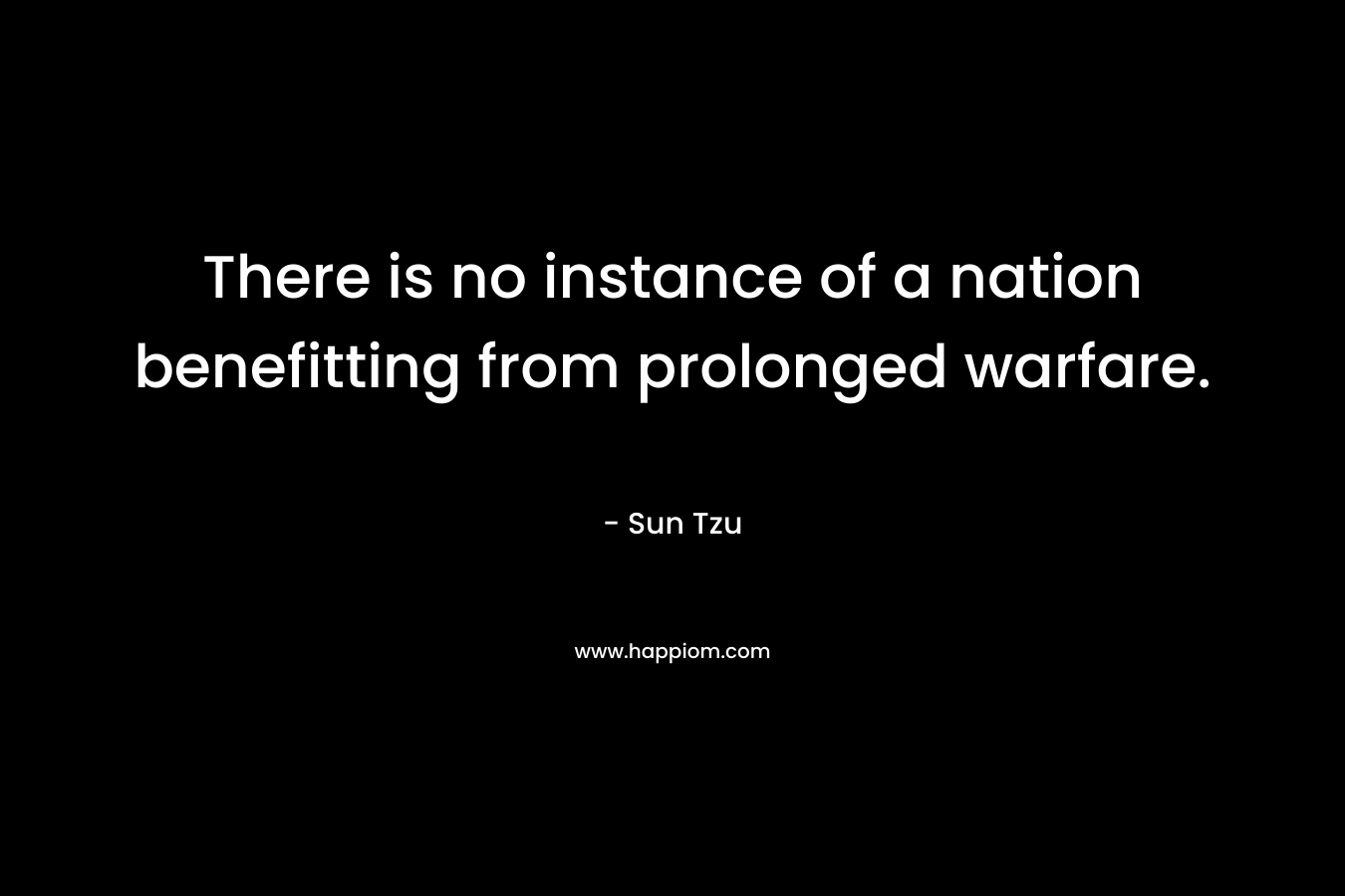 There is no instance of a nation benefitting from prolonged warfare.