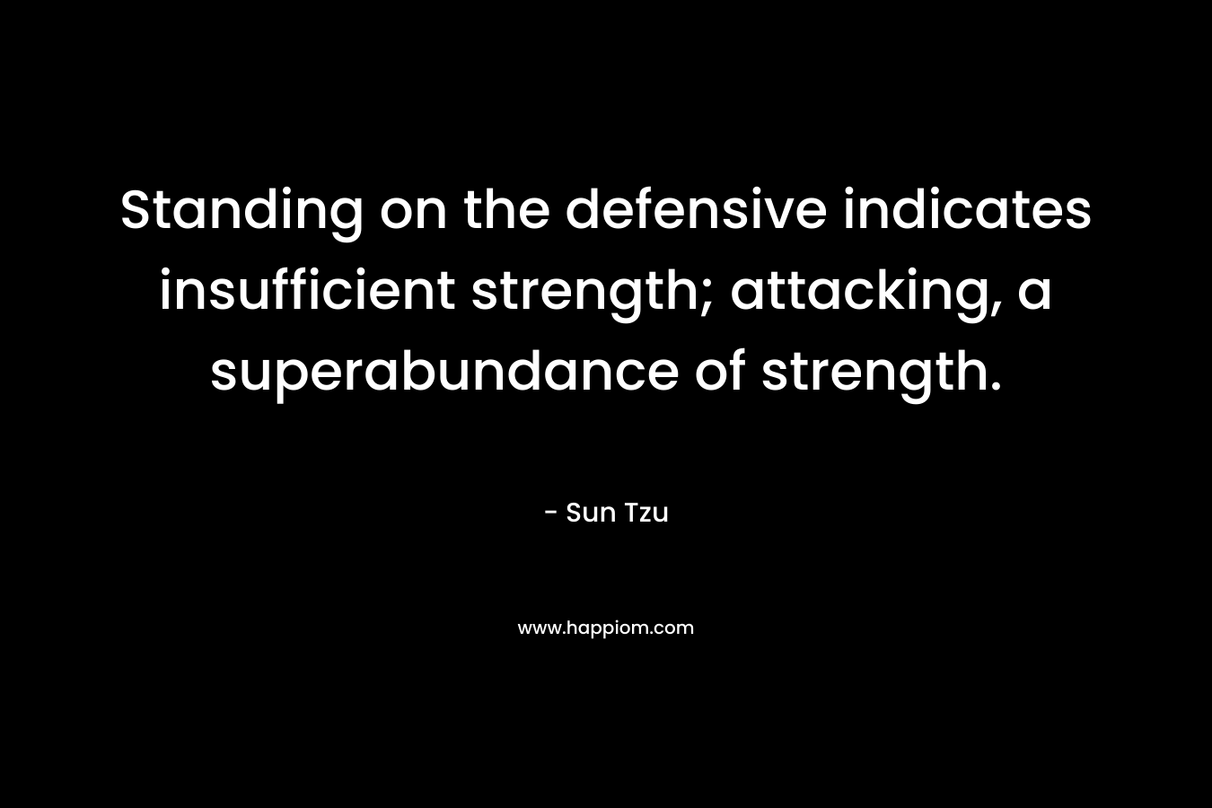 Standing on the defensive indicates insufficient strength; attacking, a superabundance of strength.