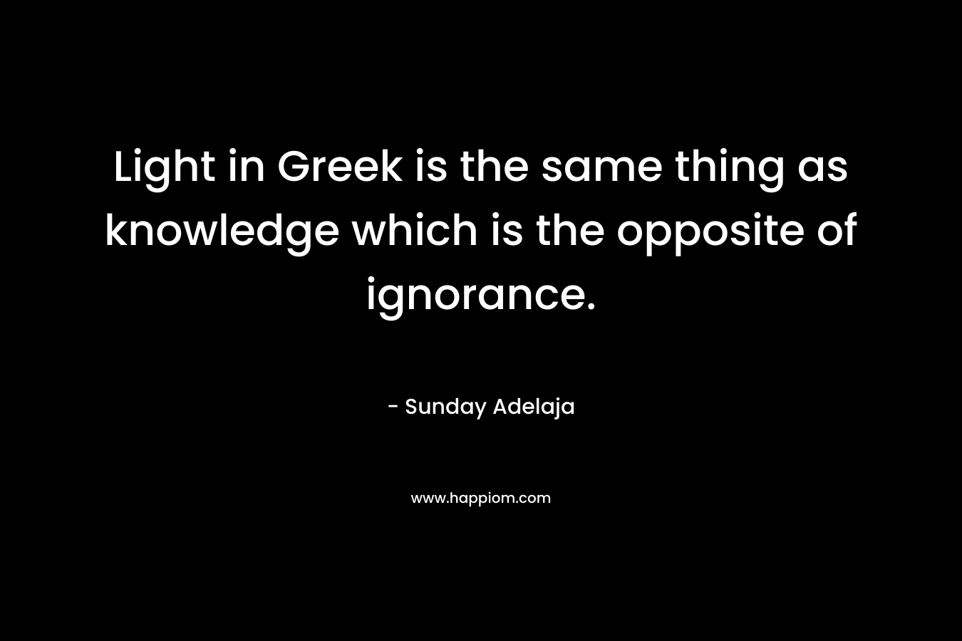 Light in Greek is the same thing as knowledge which is the opposite of ignorance.