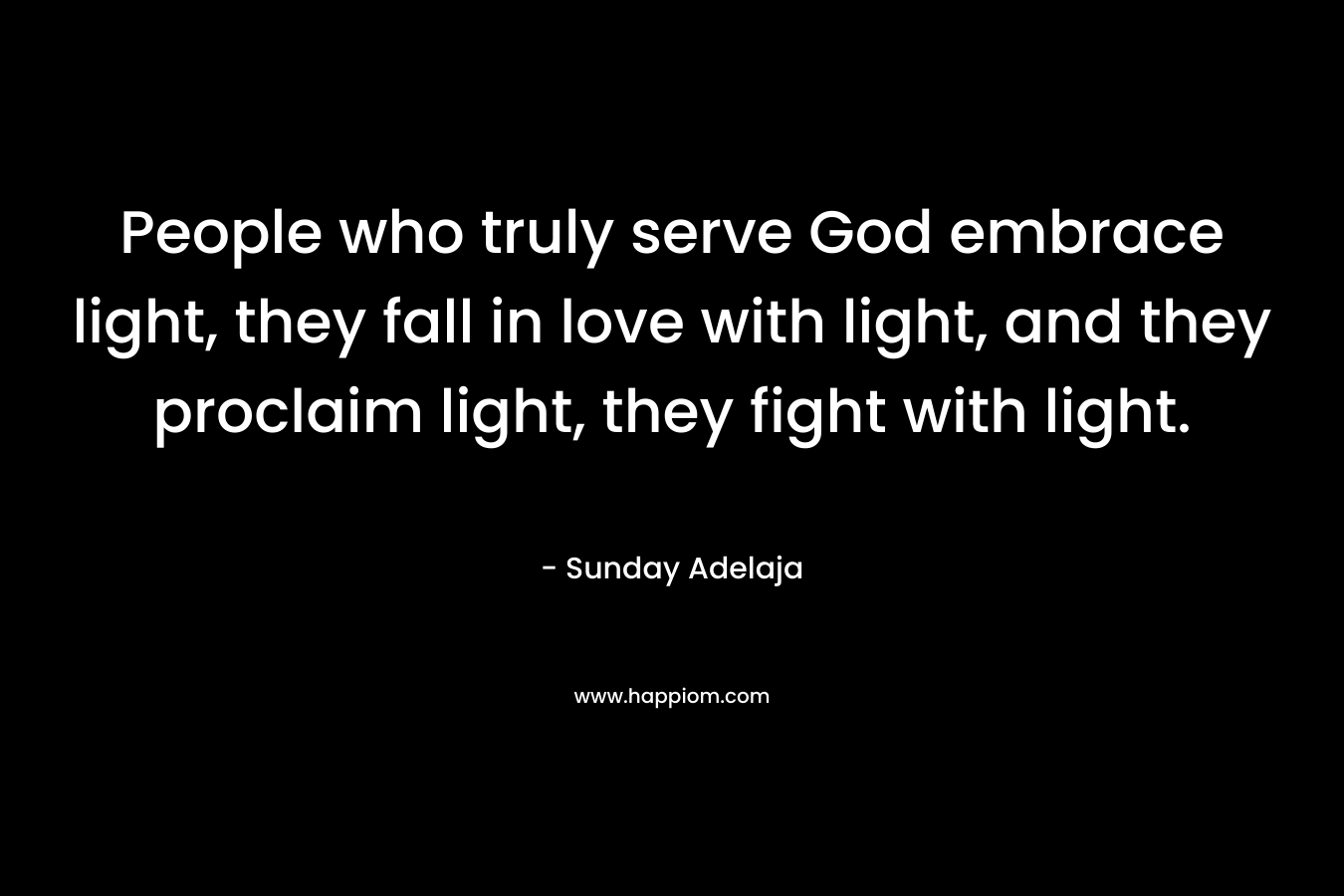 People who truly serve God embrace light, they fall in love with light, and they proclaim light, they fight with light.