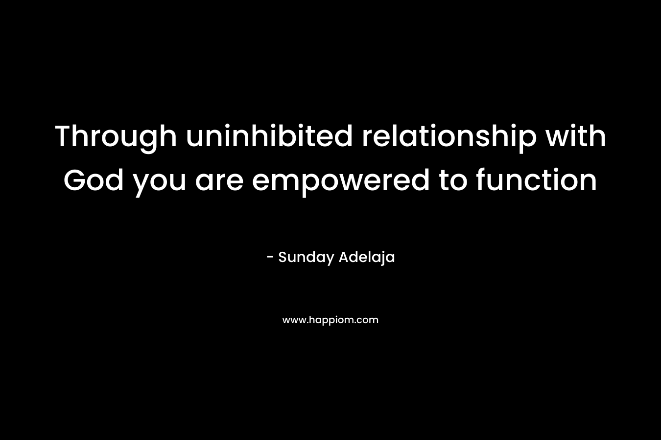 Through uninhibited relationship with God you are empowered to function