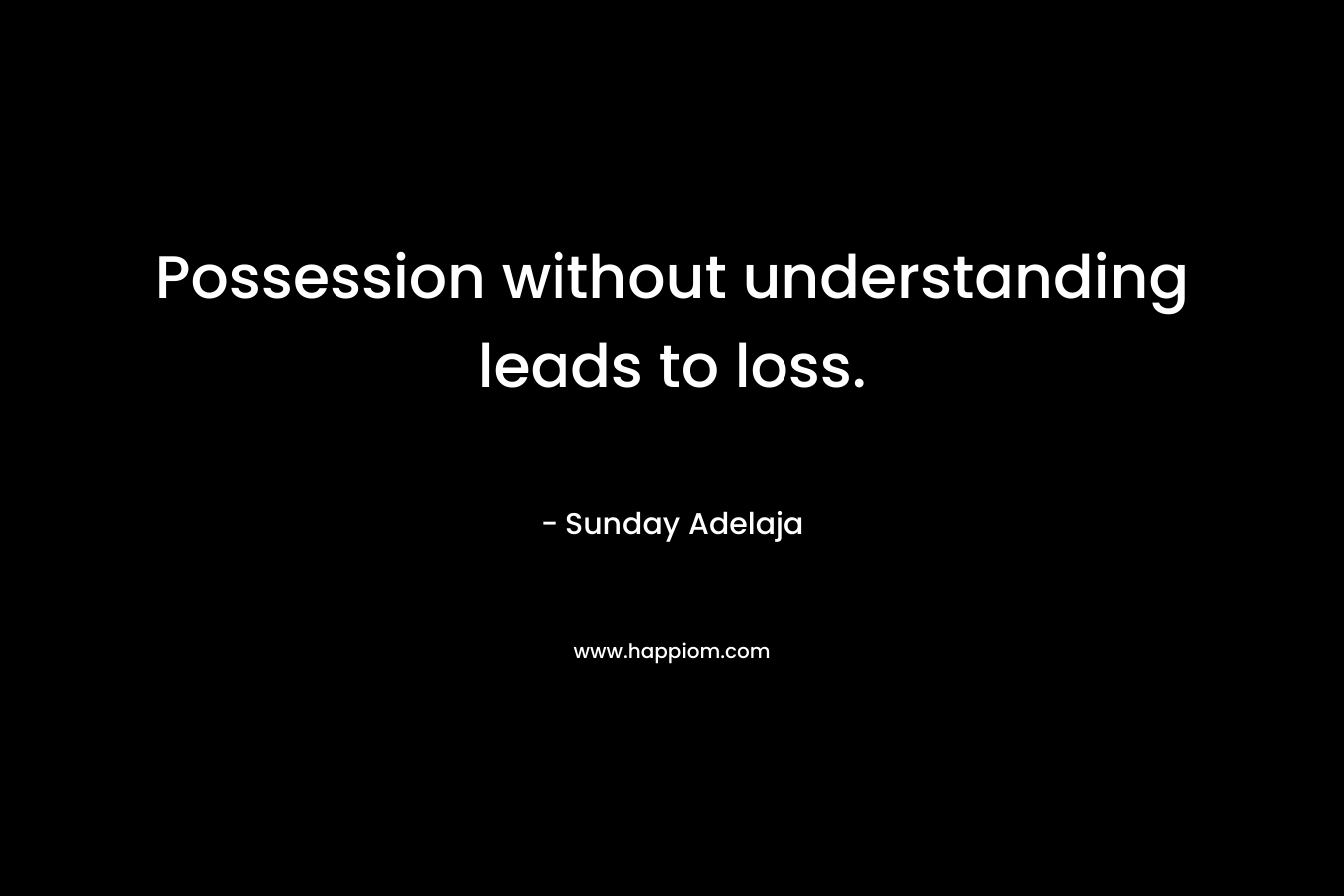 Possession without understanding leads to loss.