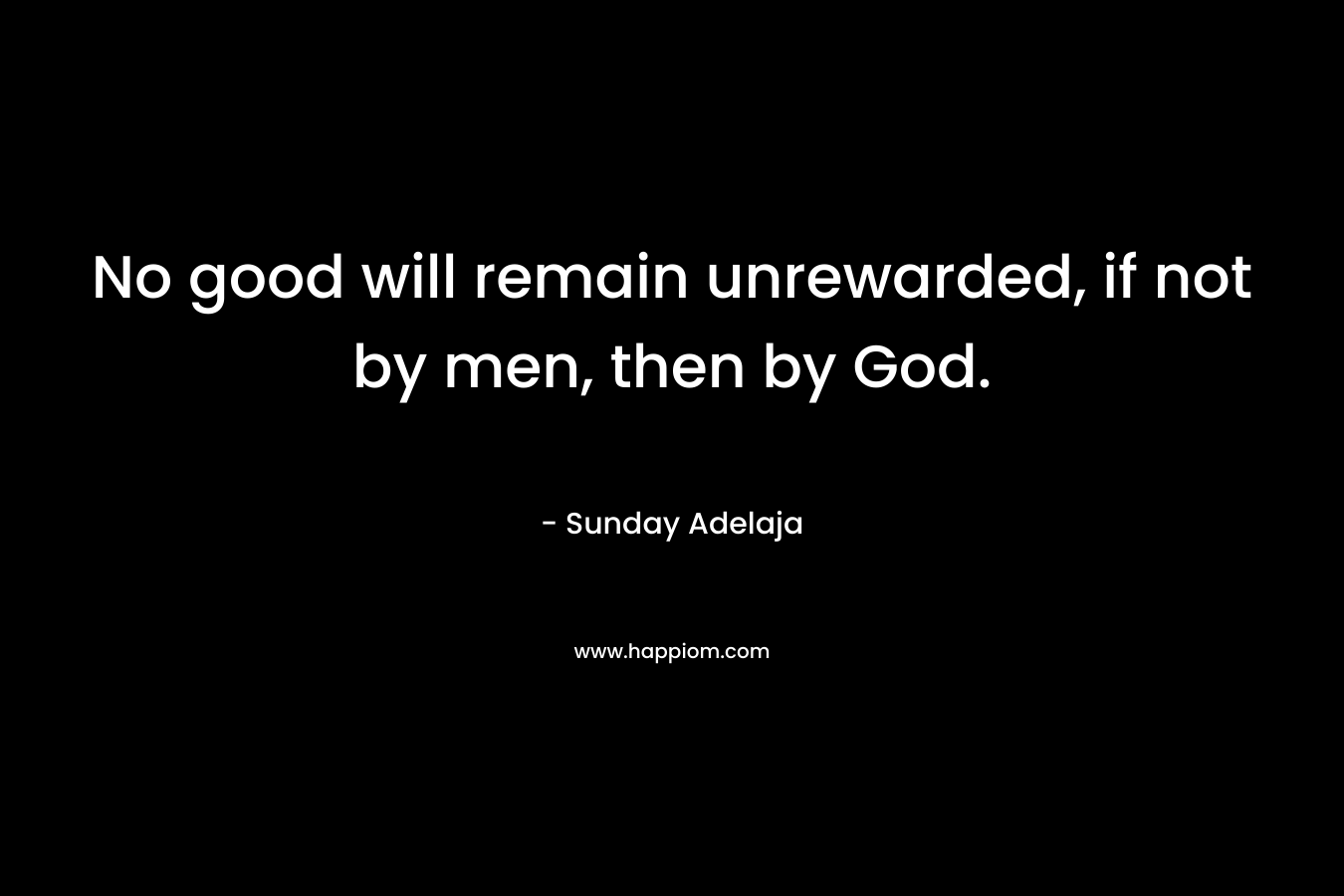No good will remain unrewarded, if not by men, then by God.