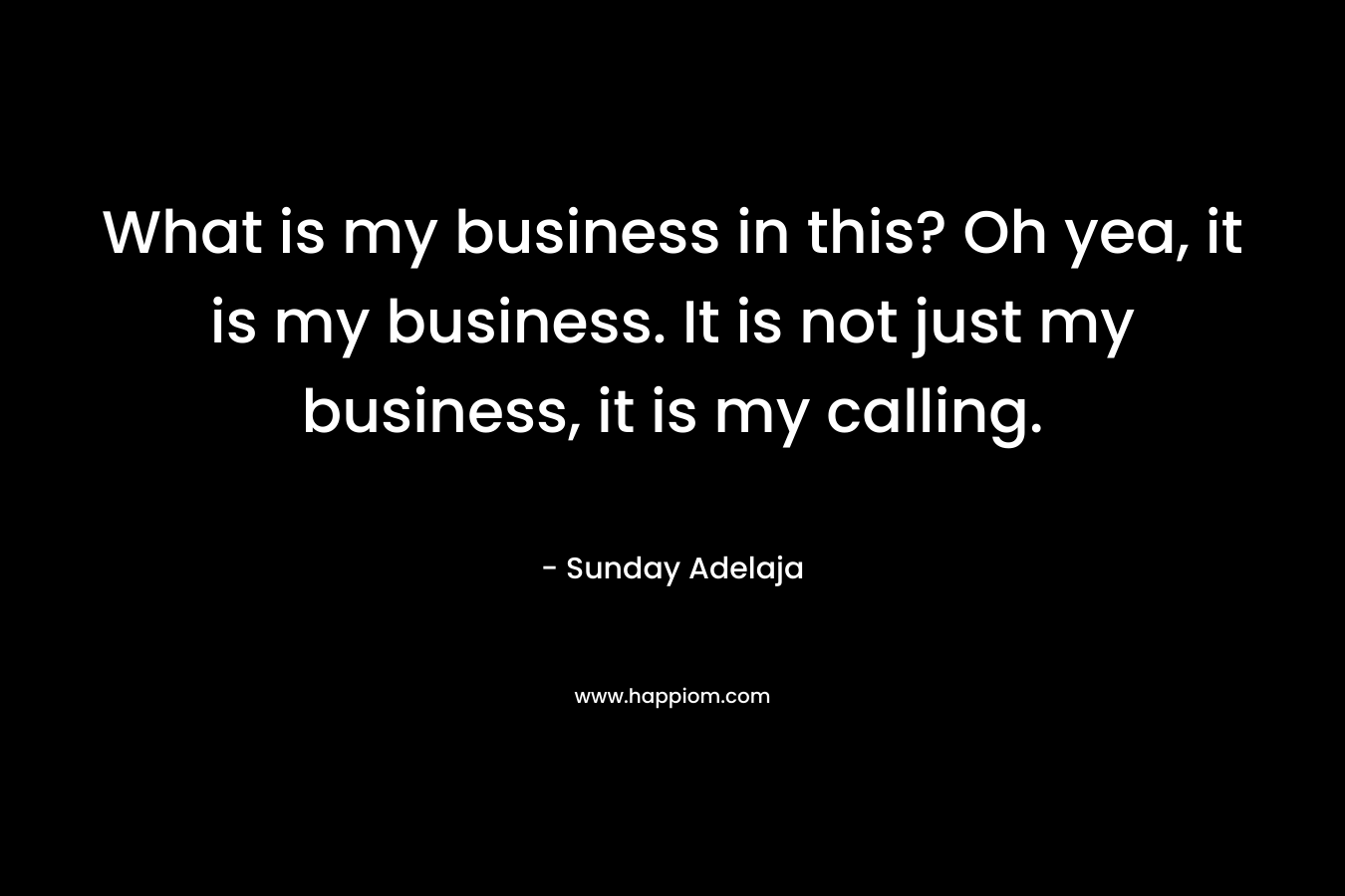What is my business in this? Oh yea, it is my business. It is not just my business, it is my calling.