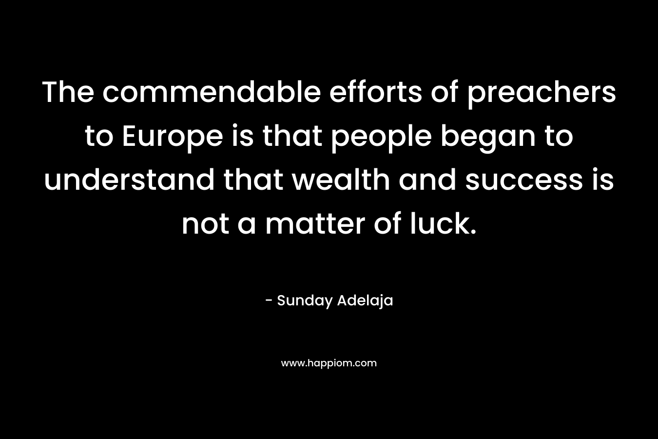 The commendable efforts of preachers to Europe is that people began to understand that wealth and success is not a matter of luck.