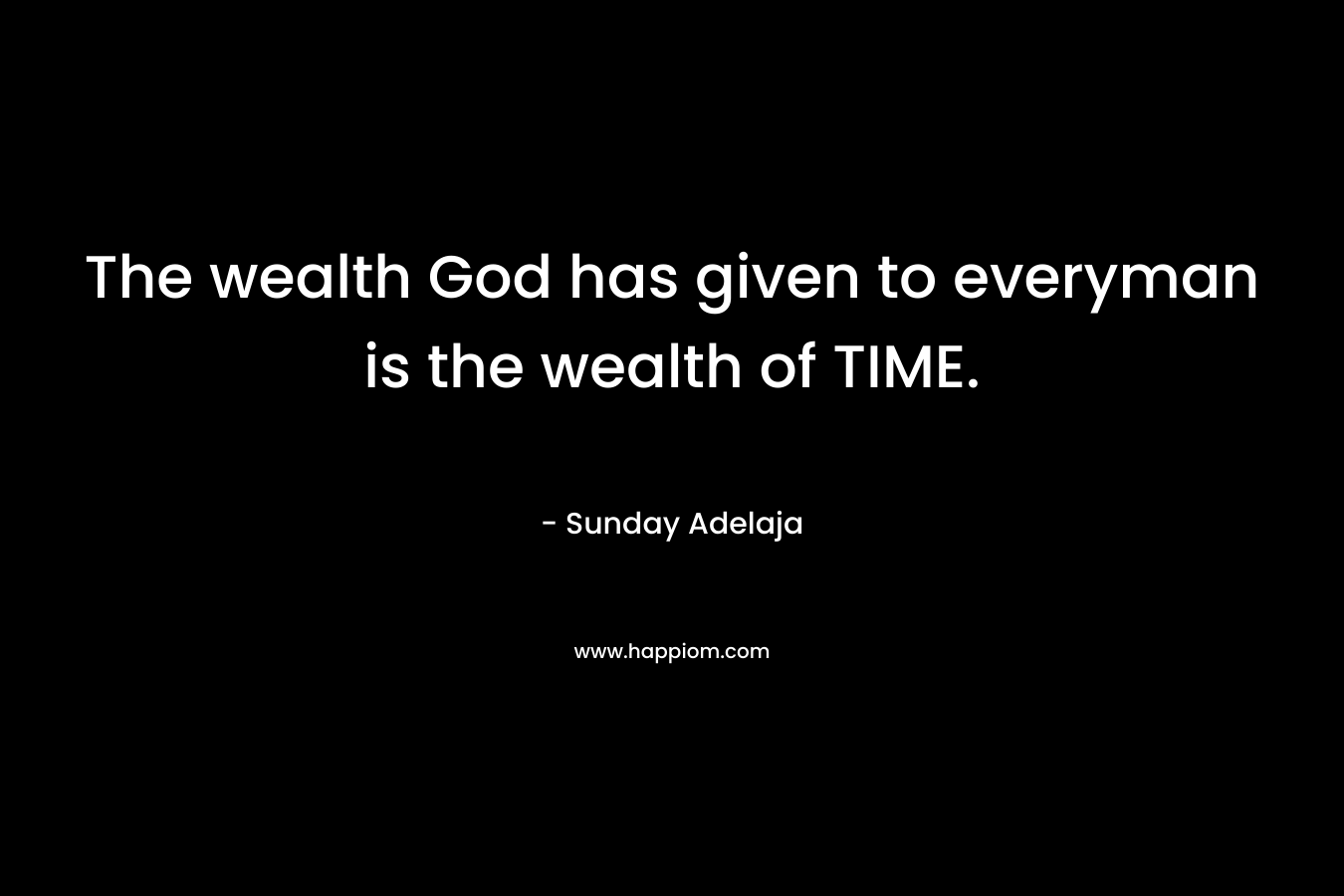 The wealth God has given to everyman is the wealth of TIME.
