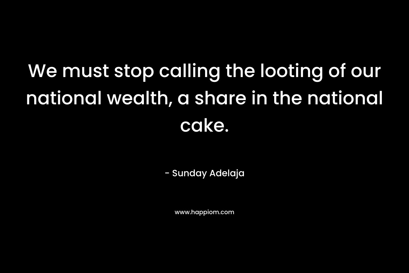 We must stop calling the looting of our national wealth, a share in the national cake.