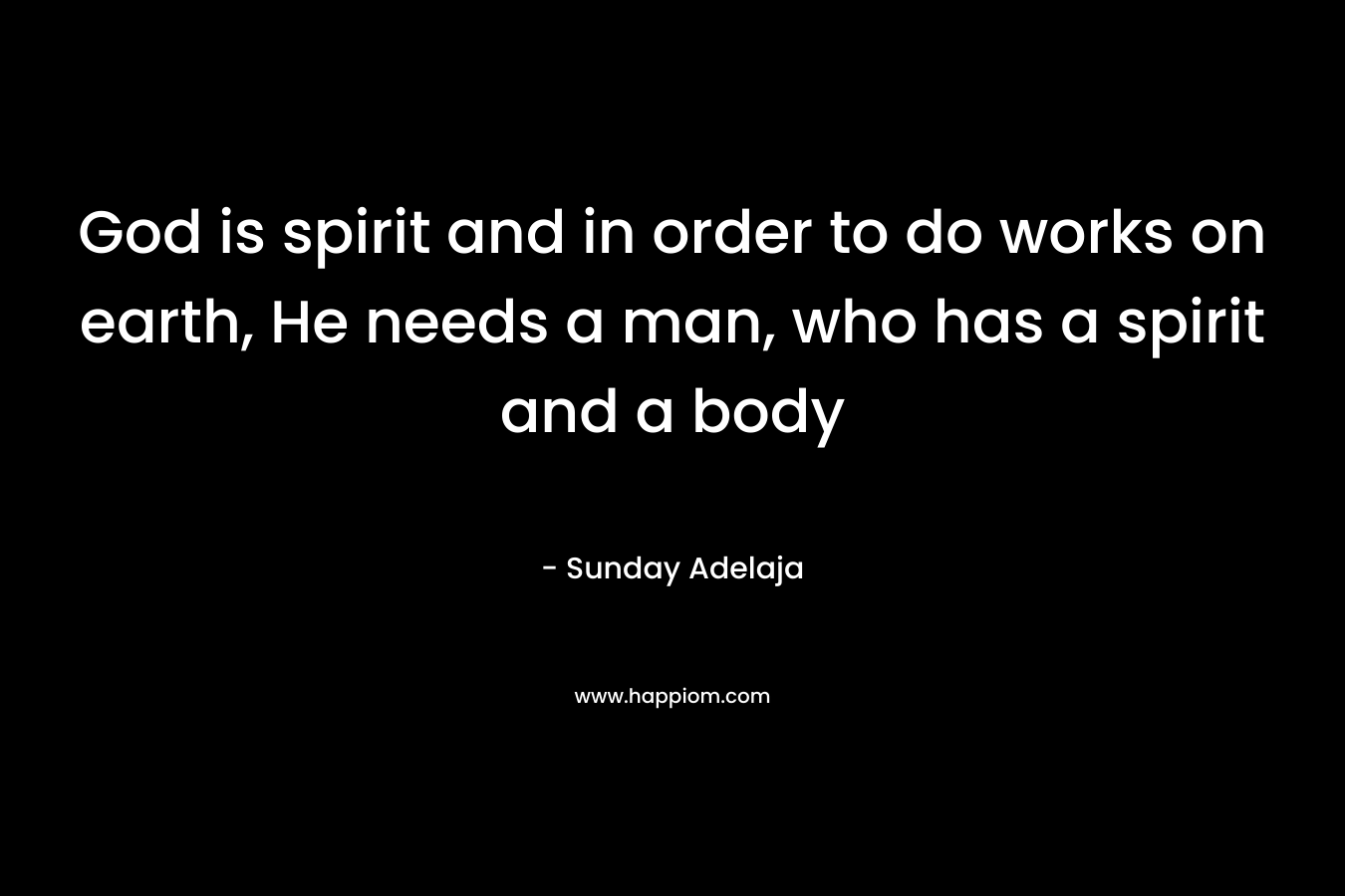 God is spirit and in order to do works on earth, He needs a man, who has a spirit and a body