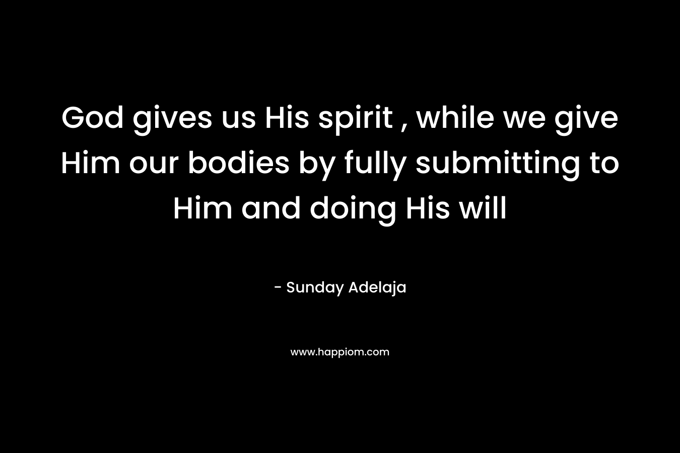 God gives us His spirit , while we give Him our bodies by fully submitting to Him and doing His will