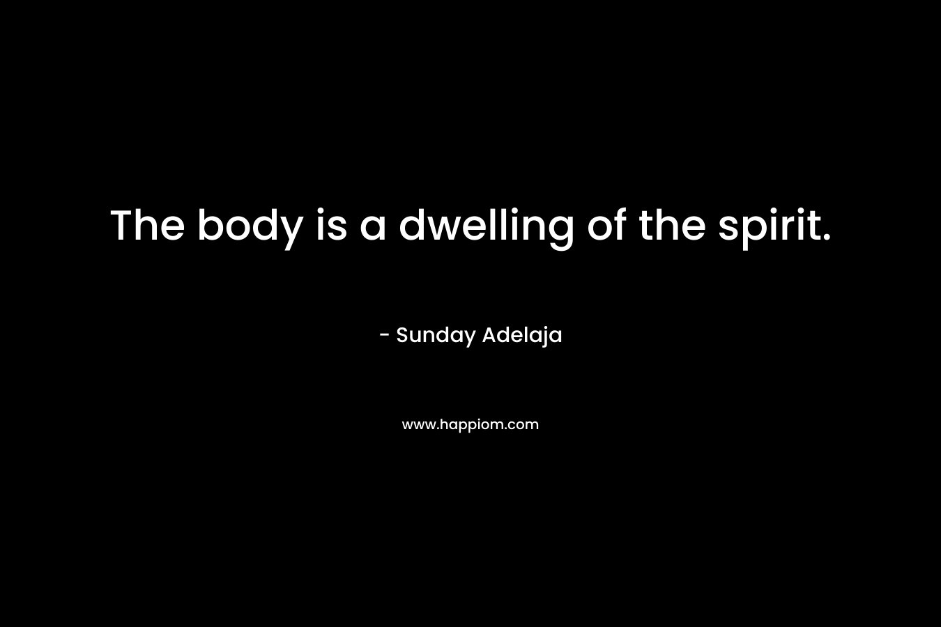 The body is a dwelling of the spirit.