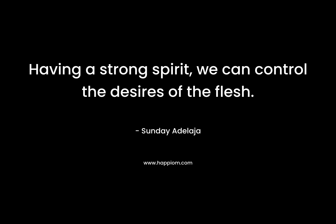 Having a strong spirit, we can control the desires of the flesh.